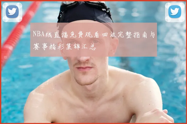 NBA线直播免费观看回放完整指南与赛事精彩集锦汇总